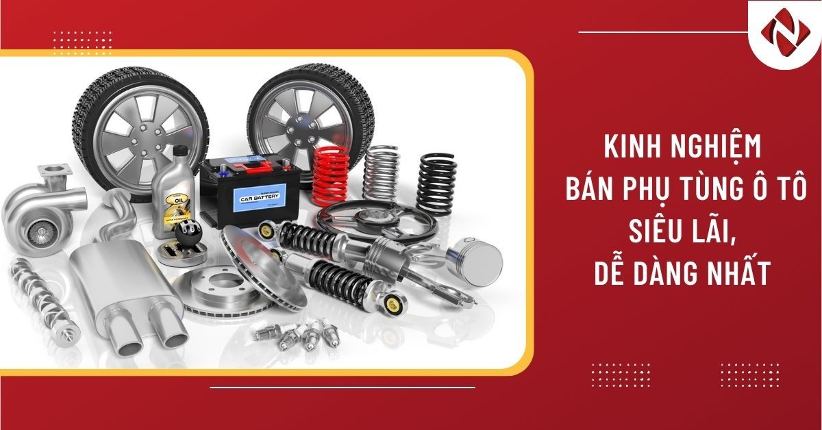 Top 10 + Kinh nghiệm bán phụ tùng ô tô siêu lãi, dễ dàng nhất
