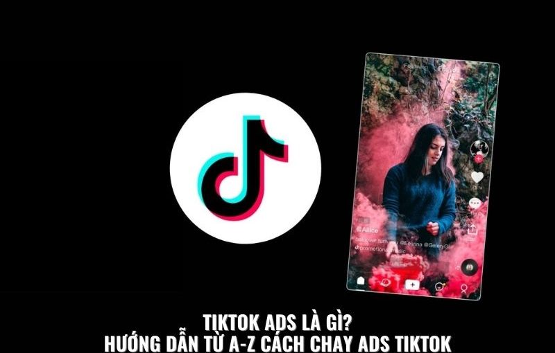 TikTok Ads Là Gì? Hướng Dẫn Từ A-Z Cách Chạy Ads TikTok 2023